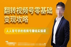 微信视频号零基础变现攻略,人人皆可学的视频号赚钱实操课