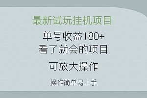 最新试玩挂机项目 单号收益180+看了就会的项目,可放大操作 操作简单易...