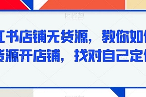 小红书店铺无货源,教你如何无货源开店铺,找对自己定位