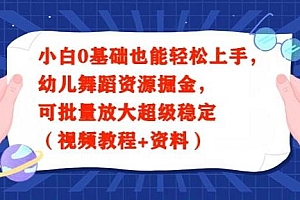 小白0基础也能轻松上手,幼儿舞蹈资源掘金,可批量放大超级稳定(视频教程+资料)