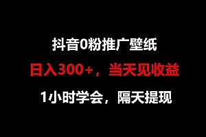 日入300+,抖音0粉推广壁纸,1小时学会,当天见收益,隔天提现
