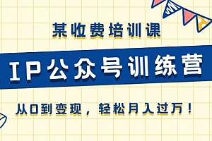 某收费培训课《IP公众号训练营》从0到变现,轻松月入过万!