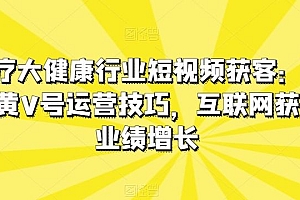 医疗大健康行业短视频获客:医生黄V号运营技巧,互联网获客业绩增长
