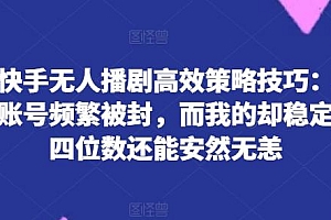 揭秘快手无人播剧高效策略技巧:为何你的账号频繁被封,而我的却稳定日入四位数还能安然无恙【揭秘】