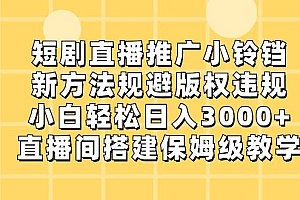 短剧直播推广小铃铛,小白轻松日入3000+,新方法规避版权违规,直播间搭建保姆级教学