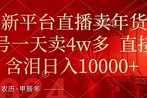 年末红利来了,新平台直播卖年货,单号一天卖4w多,话术场景直接搬,含泪日入1w+【揭秘】