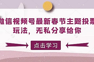 微信视频号最新春节主题投票玩法,无私分享给你【揭秘】