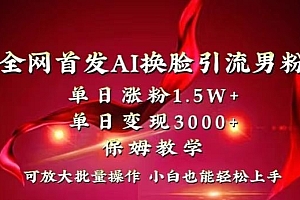 全网首发Ai换脸引流男粉,单日涨粉1.5w+,单日变现3000+,小白也能轻松上手拿结果【揭秘】