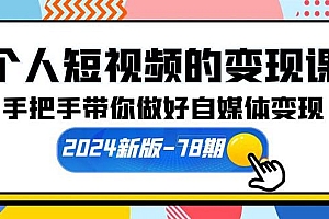 (10079期)个人短视频的变现课【2024新版-78期】手把手带你做好自媒体变现(61节课)