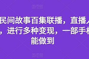 抖音民间故事百集联播,直播人气爆满,进行多种变现,一部手机就能做到【揭秘】