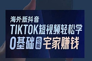 海外版抖音TikTok短视频轻松学,0基础宅家也能赚钱