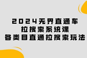 2024无界直通车·拉搜索系统课:各类目直通车 拉搜索玩法!