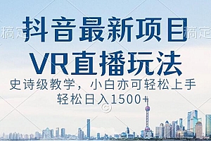 抖音最新VR直播玩法,史诗级教学,小白也可轻松上手轻松日入1500+【揭秘】