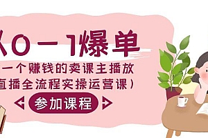 从0-1爆单-做一个赚钱的卖课主播放(直播全流程实操运营课)
