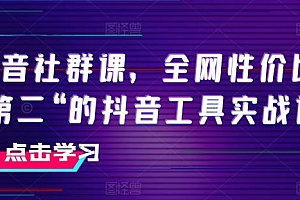 抖音社群课,全网性价比“第二“的抖音工具实战课