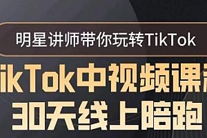 TikTok中视频课程30天线上陪跑,明星讲师带你玩转TikTok