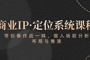 商业IP·定位系统课程:带你像 作战一样,做入场 前分析,布局与推演