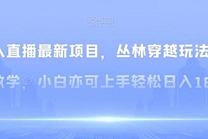 无人直播最新项目,丛林穿越玩法保姆级教学,小白亦可上手轻松日入1600+【揭秘】