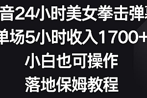 抖音24小时美女拳击弹幕,单场5小时收入1700+,小白也可操作,落地保姆教程【揭秘】