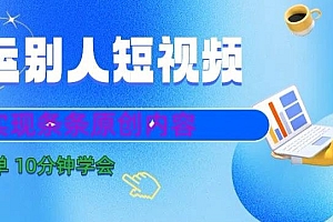 搬运别人短视频,实现条条原创,操作简单10分钟学会