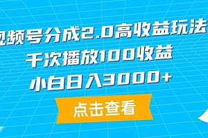 (9716期)视频号分成2.0高收益玩法,千次播放100收益,小白日入3000+