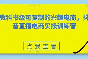 教科书级可复制的兴趣电商,抖音直播电商实操训练营
