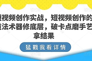 短视频创作实战,短视频创作的道法术器修底层,破卡点磨手艺拿结果