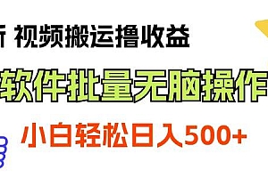最新视频搬运撸收益,软件无脑批量操作,新手小白轻松上手