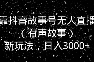 靠抖音故事号无人直播(有声故事)新玩法,日入3000+
