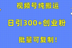 批量可复制!视频号纯搬运日引300+创业粉教程!