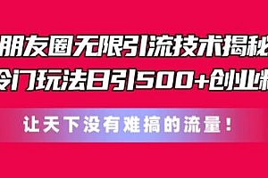 朋友圈无限引流技术,一个冷门玩法日引500+创业粉,让天下没有难搞的流量【揭秘】