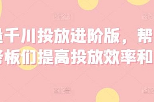 巨量千川投放进阶版,帮助各位老板们提高投放效率和收益