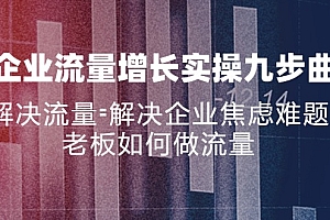 企业流量增长实战九步曲,解决流量=解决企业焦虑难题,老板如何做流量