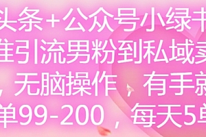 微头条+公众号小绿书,精准引流男粉到私域卖套图,无脑操作,有手就行,每单99-200,每天5单