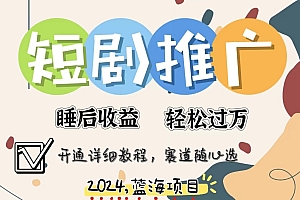 拥有睡眠收益的短剧推广大风口项目,十分钟学会,多赛道选择,月入五位数