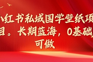 小红书私域国学壁纸项目,长期蓝海,0基础可做【揭秘】