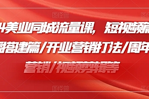 2024美业同城流量课,短视频篇 /直播搭建篇/开业营销打法/周年庆营销/视频剪辑等