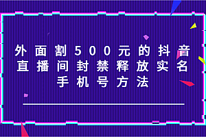 外面割500元的抖音直播间封禁释放实名/手机号方法!