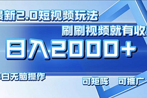 最新短视频2.0玩法,刷刷视频就有收益.小白无脑操作,日入2000+