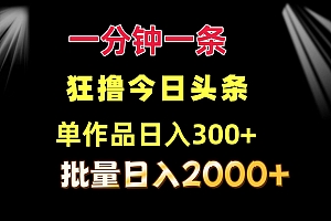 一分钟一条  狂撸今日头条 单作品日收益300+  批量日入2000+