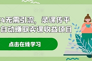 2024无需引流,录课传平台全自动赚取卖课收益项目