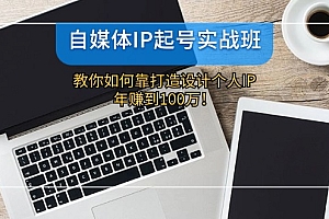 自媒体IP-起号实战班:教你如何靠打造设计个人IP,年赚到100万!