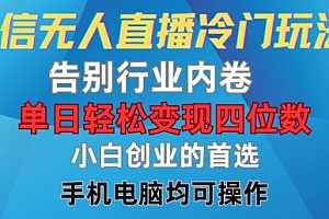 微信无人直播冷门玩法,告别行业内卷,单日轻松变现四位数,小白的创业首选【揭秘】