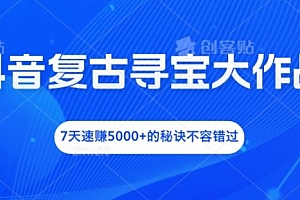 抖音复古寻宝大作战,7天速赚5000+的秘诀不容错过【揭秘】