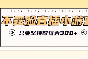 不露脸直播小游戏项目玩法,只要坚持做,轻松实现每天300+