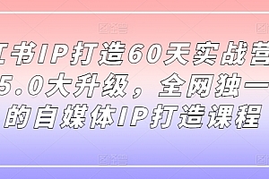 小红书IP打造60天实战营11期,5.0大升级,全网独一无二的自媒体IP打造课程