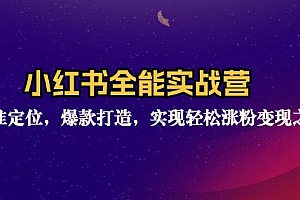 小红书全能实战营:精准定位,爆款打造,实现轻松涨粉变现之旅