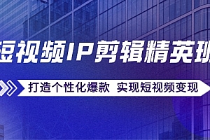 短视频IP剪辑精英班:复刻爆款秘籍,打造个性化爆款 实现短视频变现