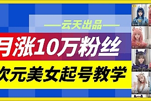 云天二次元美女起号教学,月涨10万粉丝,不判搬运