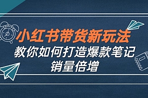 小红书带货新玩法【9月课程】教你如何打造爆款笔记,销量倍增(无水印